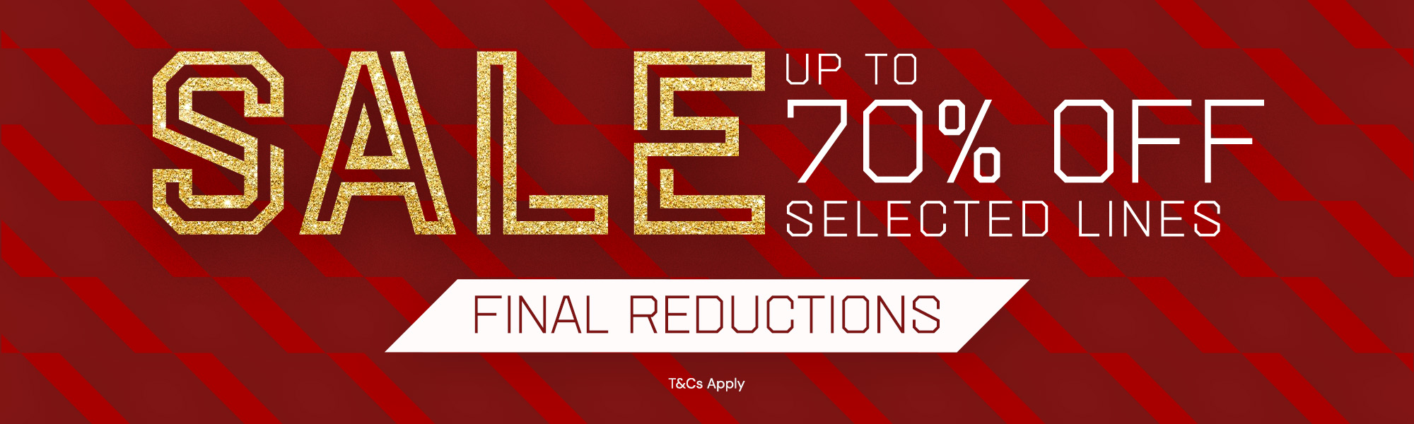 Final Reductions | Sale Up To 70% Off Selected Lines | T&Cs Apply