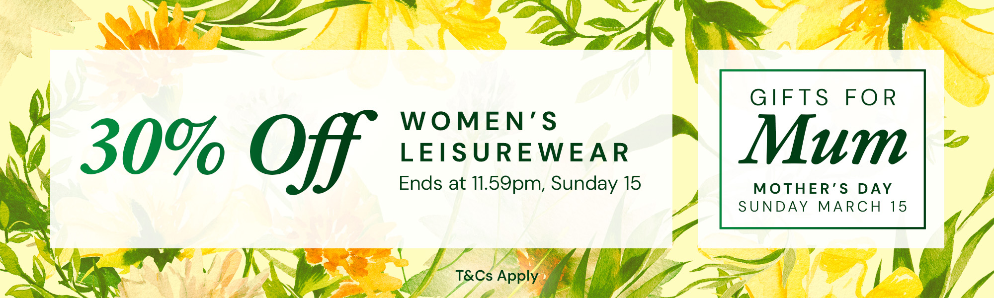 Gifts for Mum | Mother's Day Sunday March 15 | 30% Off Women's Leisurewear | Ends at 11.59pm, Sunday 15 | T&Cs apply